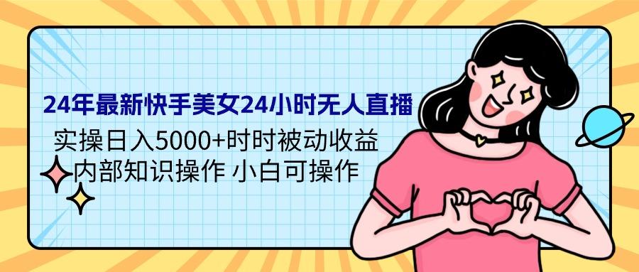 (9481期)24年最新快手美女24小时无人直播 实操日入5000+时时被动收益 内部知识操…-归鹤副业商城