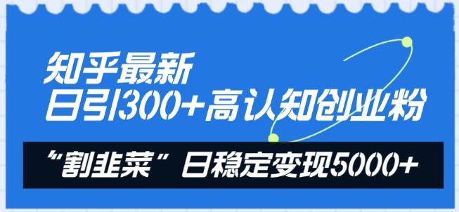 知乎最新日引300+高认知创业粉，“割韭菜”日稳定变现5000+【揭秘】-归鹤副业商城