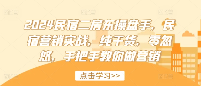 2024民宿二房东操盘手，民宿营销实战，纯干货，零忽悠，手把手教你做营销-归鹤副业商城