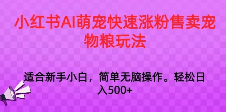 小红书AI萌宠快速涨粉售卖宠物粮玩法，日入1000+【揭秘】-归鹤副业商城