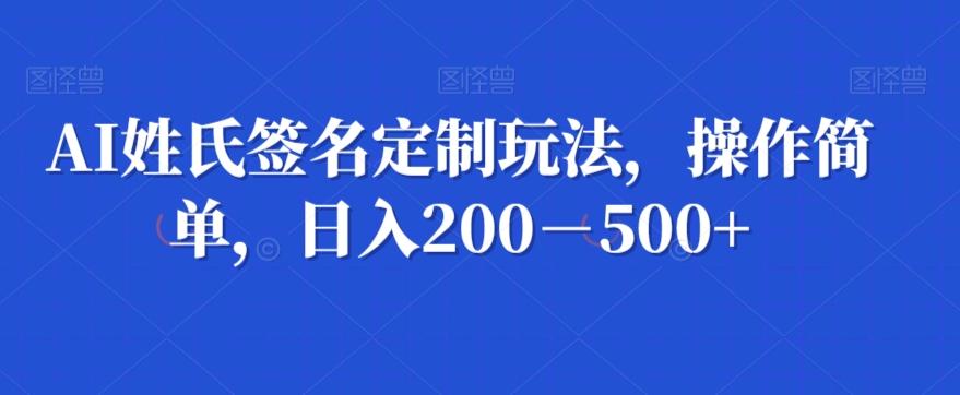 AI姓氏签名定制玩法，操作简单，日入200－500+-归鹤副业商城