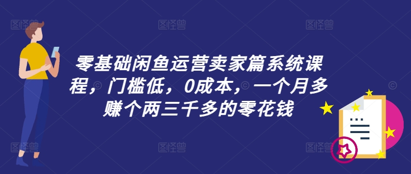 零基础闲鱼运营卖家篇系统课程，门槛低，0成本，一个月多赚个两三千多的零花钱-归鹤副业商城