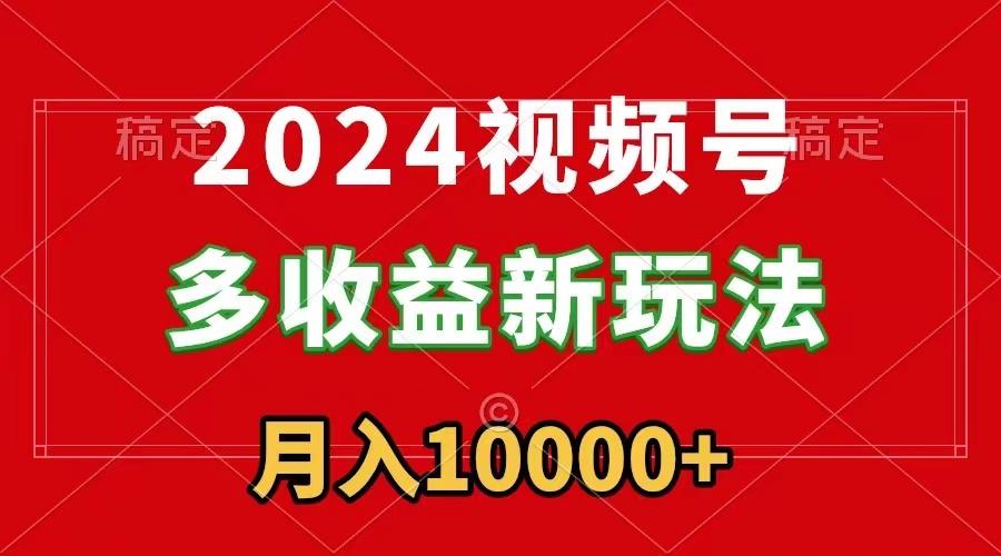 2024视频号多收益新玩法，每天5分钟，月入1w+，新手小白都能简单上手-归鹤副业商城