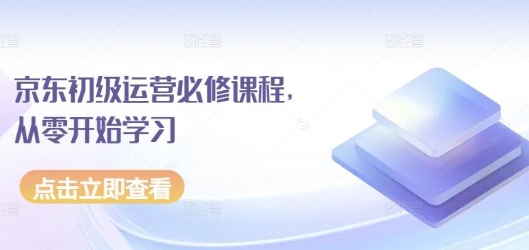 京东初级运营必修课程，从零开始学习-归鹤副业商城