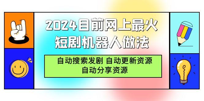 (9293期)2024目前网上最火短剧机器人做法，自动搜索发剧 自动更新资源 自动分享资源-归鹤副业商城