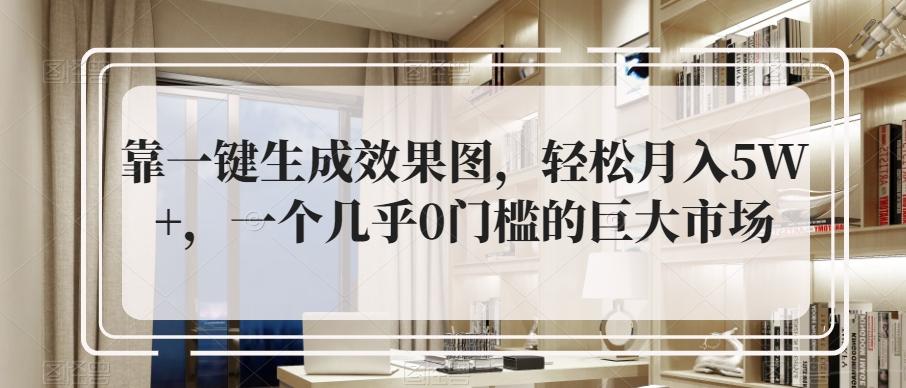 靠一键生成效果图，轻松月入5W+，一个几乎0门槛的巨大市场-归鹤副业商城