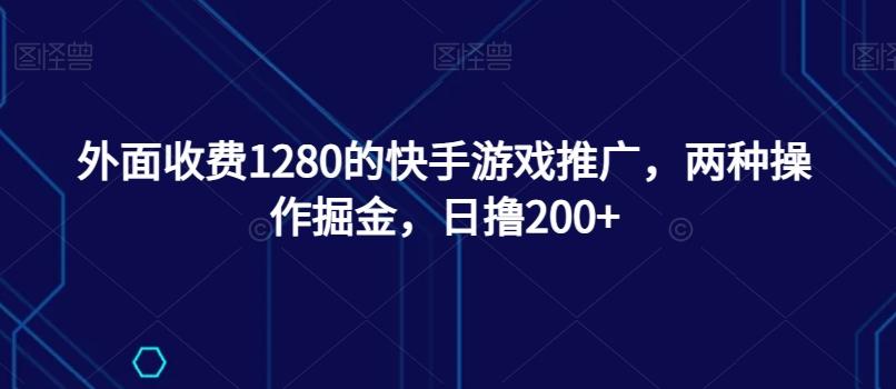 外面收费1280的快手游戏推广，两种操作掘金，日撸200+-归鹤副业商城