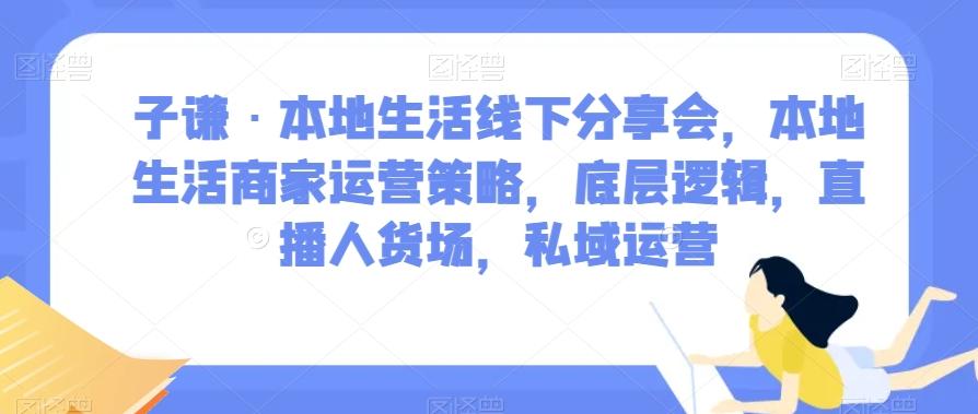 子谦·本地生活线下分享会，本地生活商家运营策略，底层逻辑，直播人货场，私域运营-归鹤副业商城