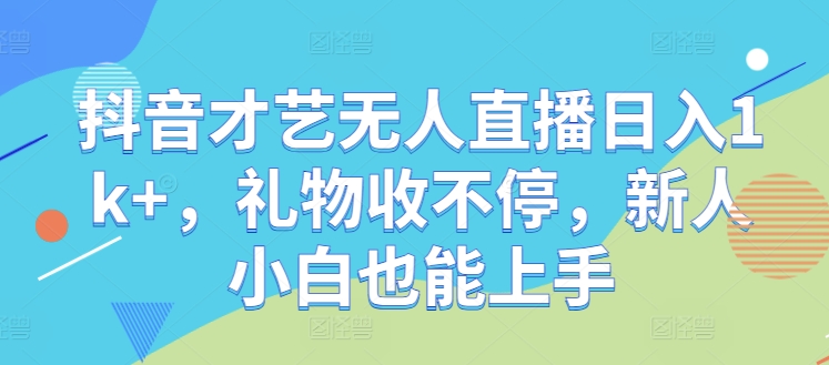 抖音才艺无人直播日入1k+，礼物收不停，新人小白也能上手【揭秘】-归鹤副业商城