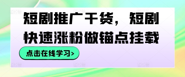 短剧推广干货，短剧快速涨粉做锚点挂载-归鹤副业商城