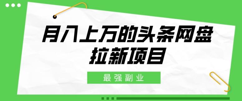 最强副业，月入上万的头条网盘拉新项目，小白新手轻松上手-归鹤副业商城