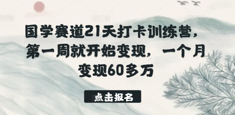 国学赛道21天打卡训练营，第一周就开始变现，一个月变现60多万-归鹤副业商城