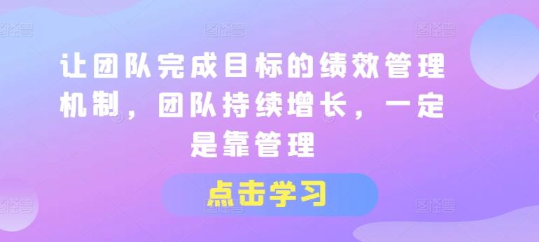 让团队完成目标的绩效管理机制，团队持续增长，一定是靠管理-归鹤副业商城