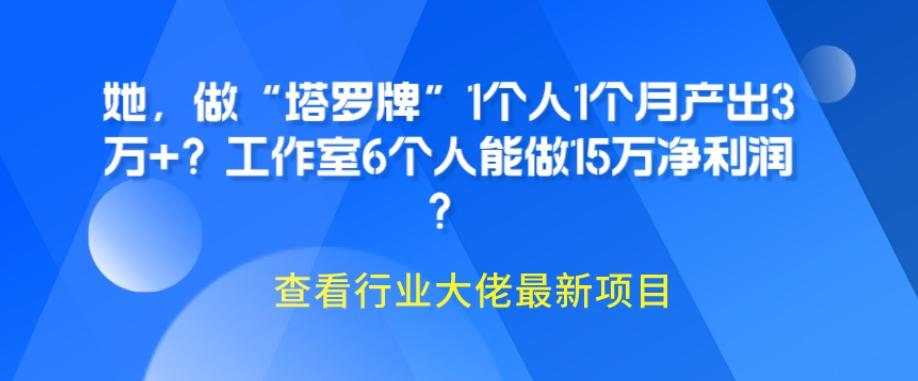 她，做“塔罗牌”1个人1个月产出3万+？工作室6个人能做15万净利润？-归鹤副业商城