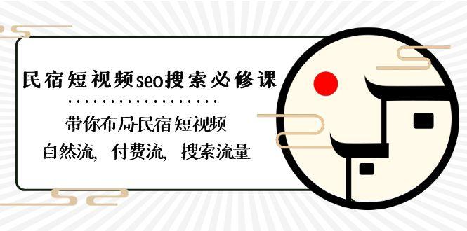 民宿短视频seo搜索必修课：带你布局民宿短视频自然流，付费流，搜索流量-归鹤副业商城