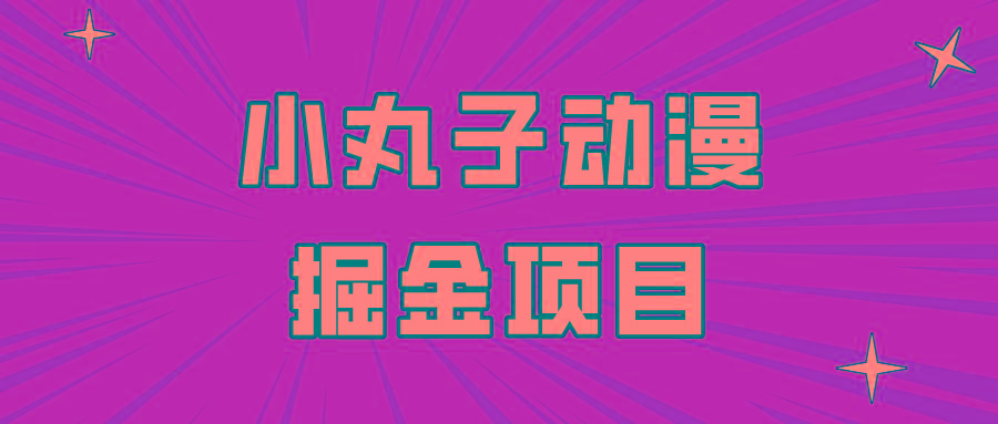 日入300的小丸子动漫掘金项目，简单好上手，适合所有朋友操作！-归鹤副业商城