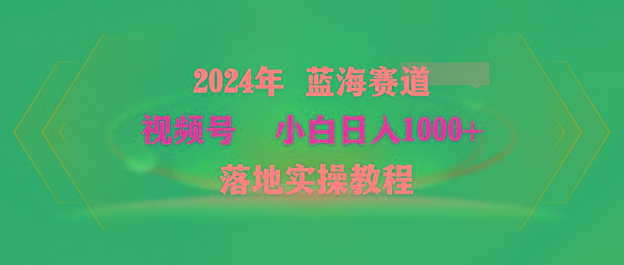 (9515期)2024年蓝海赛道 视频号  小白日入1000+ 落地实操教程-归鹤副业商城