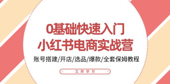 0基础快速入门-小红书电商实战营：账号搭建/开店/选品/爆款/全套保姆教程-归鹤副业商城