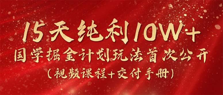 15天纯利10W+，国学掘金计划2024玩法全网首次公开(视频课程+交付手册-归鹤副业商城