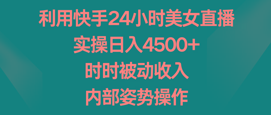 利用快手24小时美女直播，实操日入4500+，时时被动收入，内部姿势操作-归鹤副业商城