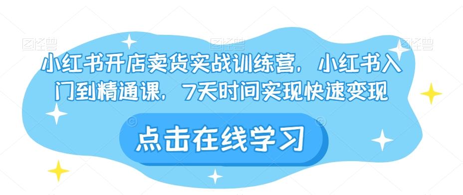 小红书开店卖货实战训练营，小红书入门到精通课，7天时间实现快速变现-归鹤副业商城