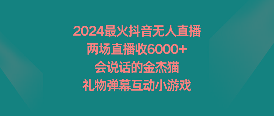 2024最火抖音无人直播，两场直播收6000+会说话的金杰猫 礼物弹幕互动小游戏-归鹤副业商城