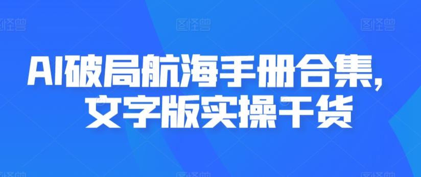 AI破局航海手册合集，文字版实操干货-归鹤副业商城