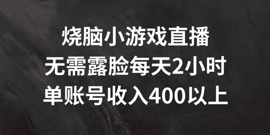 烧脑小游戏直播，无需露脸每天2小时，单账号日入400+【揭秘】-归鹤副业商城