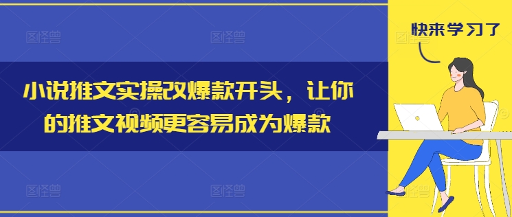 小说推文实操改爆款开头，让你的推文视频更容易成为爆款-归鹤副业商城