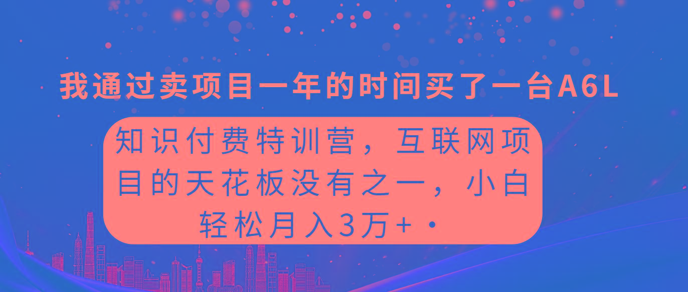 (9819期)知识付费特训营，互联网项目的天花板，没有之一，小白轻轻松松月入三万+-归鹤副业商城