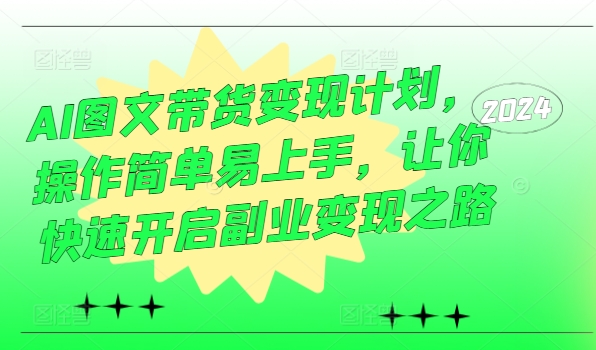 AI图文带货变现计划，操作简单易上手，让你快速开启副业变现之路-归鹤副业商城