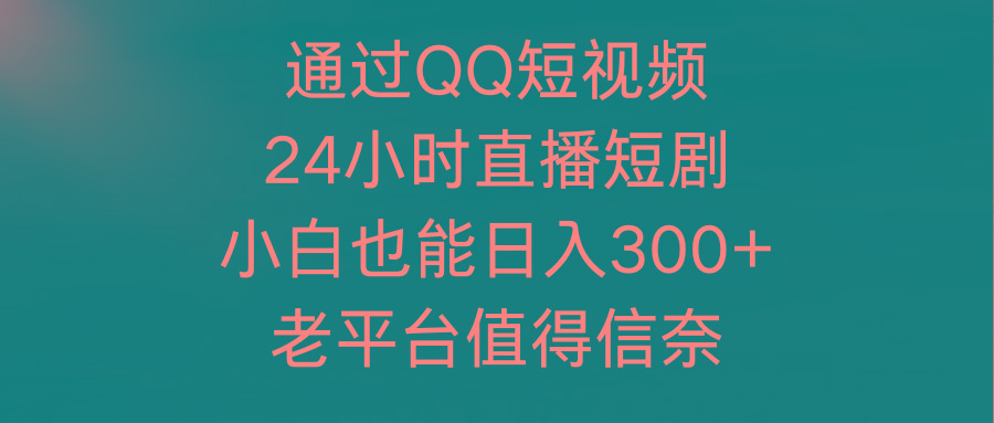 (9469期)通过QQ短视频、24小时直播短剧，小白也能日入300+，老平台值得信奈-归鹤副业商城