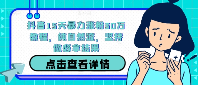 抖音15天暴力涨粉30万教程，纯自然流，坚持做必拿结果-归鹤副业商城