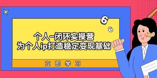 个人闭环实操营：个人ip打造稳定变现基础，带你落地个人的商业变现课-归鹤副业商城