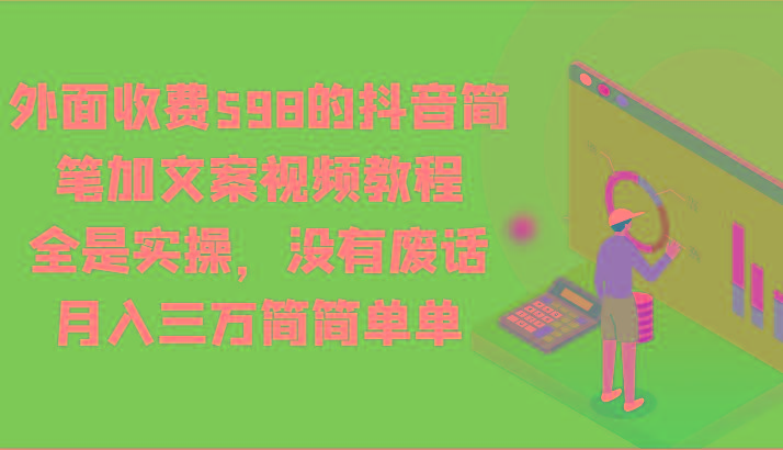 外面收费598的抖音简笔加文案视频教程，全是实操，没有废话，月入三万简简单单-归鹤副业商城