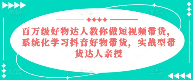 百万级好物达人教你做短视频带货，系统化学习抖音好物带货，实战型带货达人亲授-归鹤副业商城