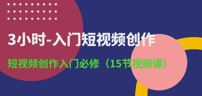 3小时-入门短视频创作：短视频创作入门必修(15节视频课)-归鹤副业商城