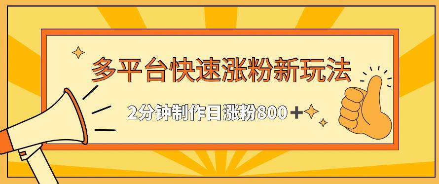 多平台快速涨粉最新玩法，2分钟制作，日涨粉800+【揭秘】-归鹤副业商城