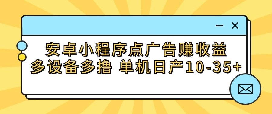 安卓小程序点广告赚收益，多设备多撸 单机日产10-35+-归鹤副业商城