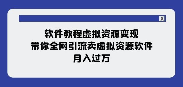 软件教程虚拟资源变现：带你全网引流卖虚拟资源软件，月入过万（11节课）-归鹤副业商城