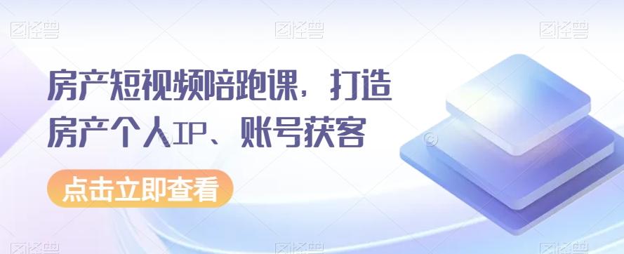 房产短视频陪跑课，打造房产个人IP、账号获客-归鹤副业商城