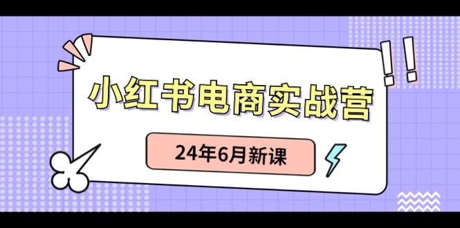 小红书电商实战营：小红书笔记带货和无人直播，24年6月新课-归鹤副业商城