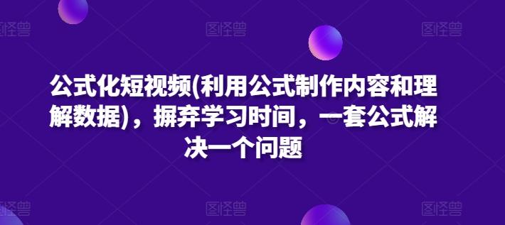 公式化短视频(利用公式制作内容和理解数据)，摒弃学习时间，一套公式解决一个问题-归鹤副业商城