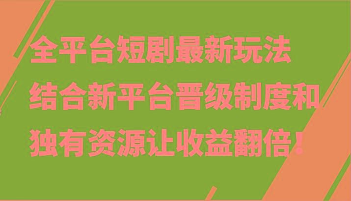 全平台短剧最新玩法，结合新平台晋级制度和独有资源让收益翻倍！-归鹤副业商城