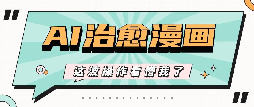 AI国风治愈漫画文案玩法，条条都是爆款，1个作品收益500+【视频+软件】-归鹤副业商城