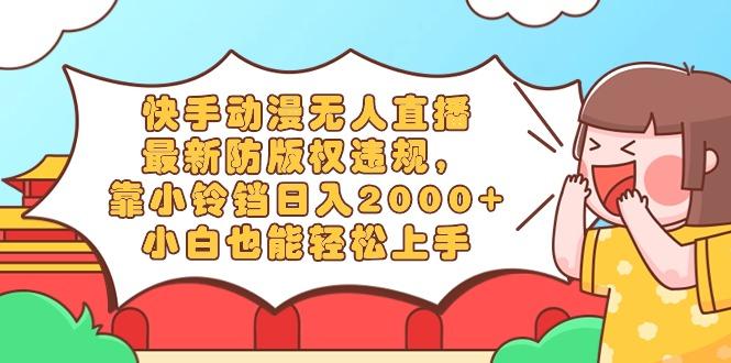 快手动漫无人直播，最新防版权违规，靠小铃铛日入2000+，小白也能轻松上…-归鹤副业商城