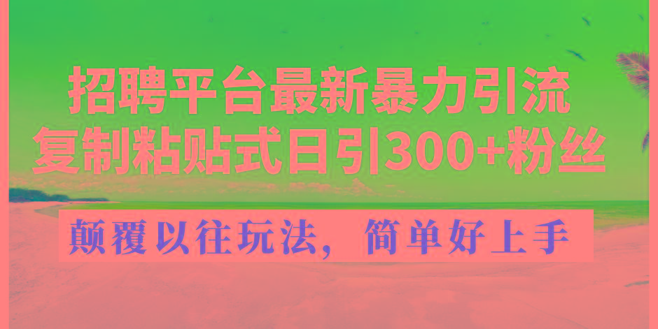 招聘平台最新暴力引流，复制粘贴式日引300+粉丝，颠覆以往垃圾玩法，简…-归鹤副业商城