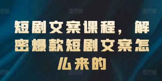 短剧文案课程，解密爆款短剧文案怎么来的-归鹤副业商城