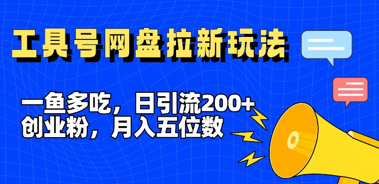 一鱼多吃，日引流200+创业粉，全平台工具号，网盘拉新新玩法月入5位数【揭秘】-归鹤副业商城