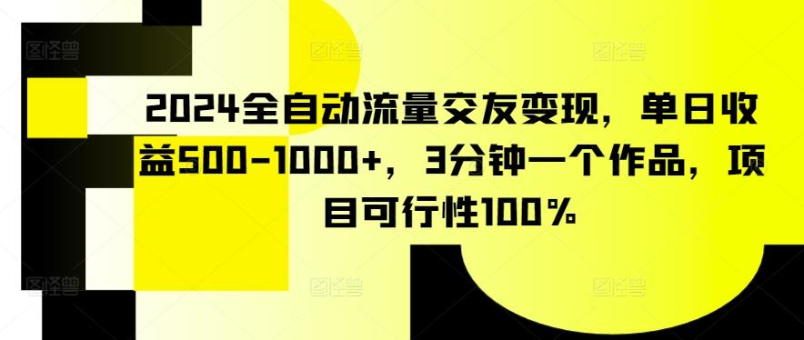 2024全自动流量交友变现，单日收益500-1000+，3分钟一个作品，项目可行性100%【揭秘】-归鹤副业商城